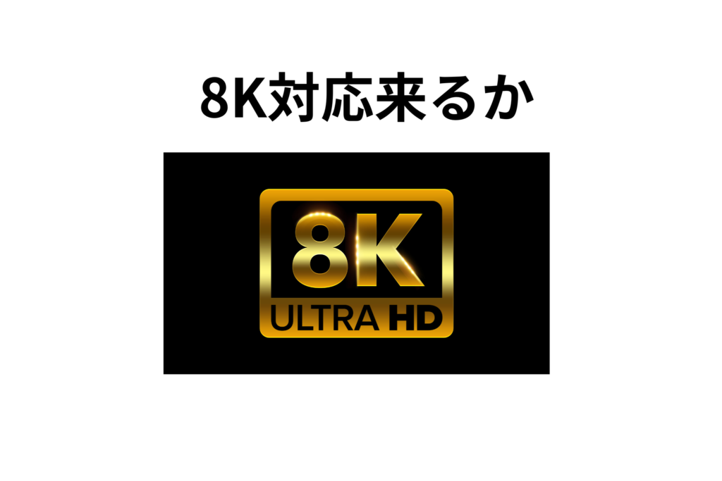 ８K対応来るか
