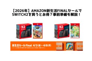 【2026年】Amazon新生活finalセールで Switch2を買うとお得？事前準備も解説！