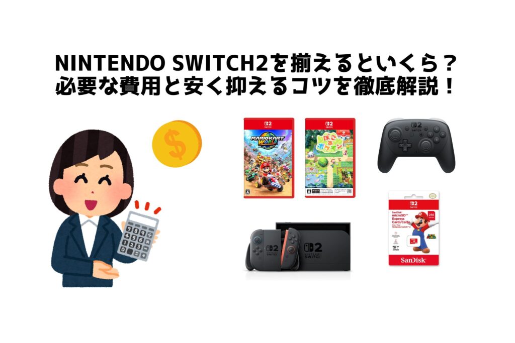 Nintendo Switch2を揃えるといくら？ 必要な費用と安く抑えるコツを徹底解説！