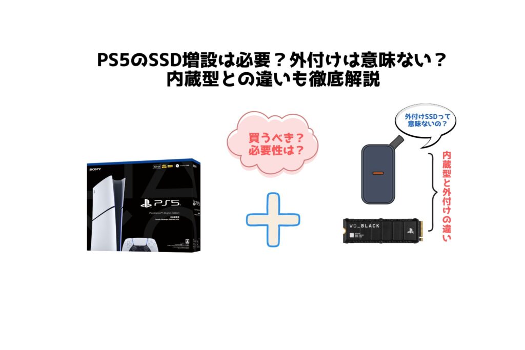 PS5のSSD増設は必要？外付けは意味ない？ 内蔵型との違いも徹底解説 買うべき？ 必要性は？ 外付けSSDって 意味ないの？ 内蔵型と外付けの違い　