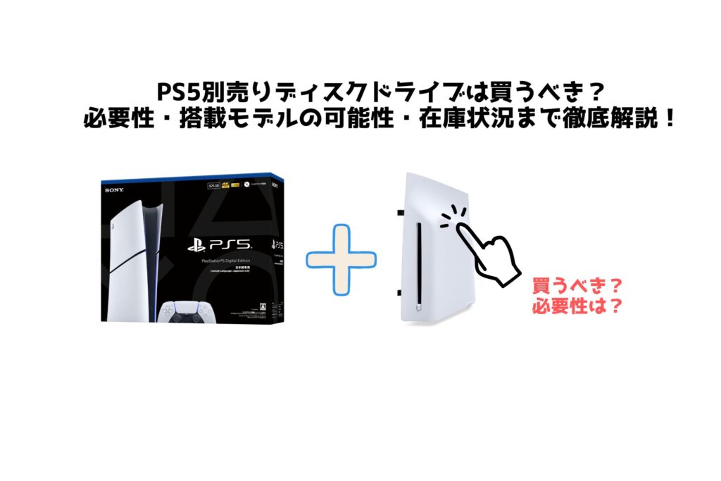 PS5別売りディスクドライブは買うべき？ 必要性・搭載モデルの可能性・在庫状況まで徹底解説！　